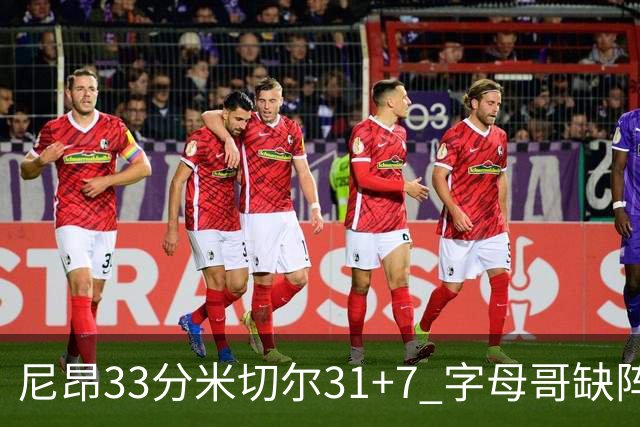 尼昂33分米切尔31+7 字母哥缺阵雄鹿惨败骑士